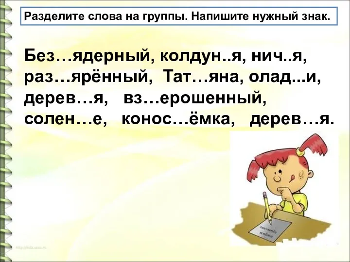 Разделите слова на группы. Напишите нужный знак. Без…ядерный, колдун..я, нич..я,