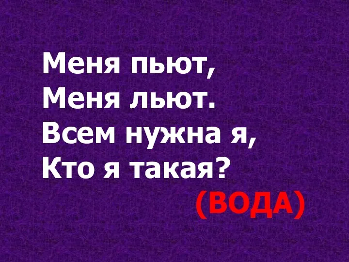 Меня пьют, Меня льют. Всем нужна я, Кто я такая? (ВОДА)