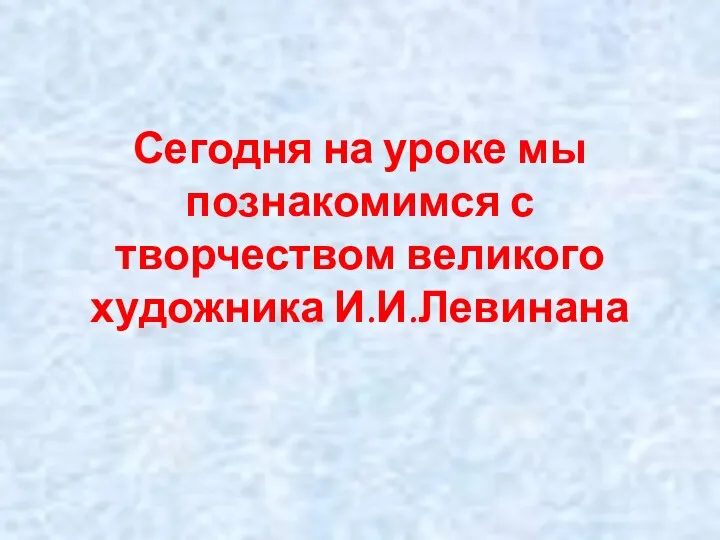 Сегодня на уроке мы познакомимся с творчеством великого художника И.И.Левинана