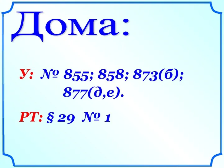 Дома: У: № 855; 858; 873(б); 877(д,е). РТ: § 29 № 1