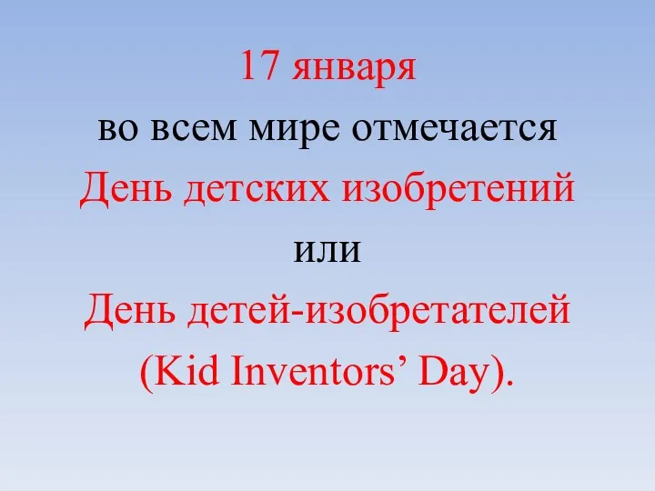 17 января во всем мире отмечается День детских изобретений или День детей-изобретателей (Kid Inventors’ Day).