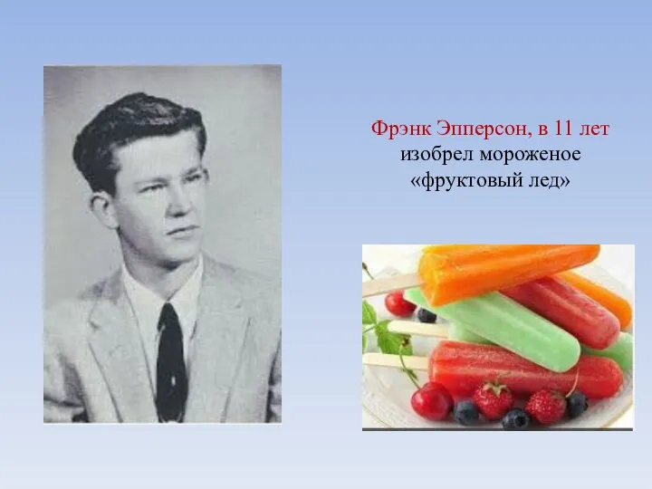 Фрэнк Эпперсон, в 11 лет изобрел мороженое «фруктовый лед»