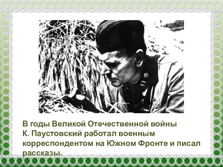 В годы Великой Отечественной войны К. Паустовский работал военным корреспондентом на Южном Фронте и писал рассказы.