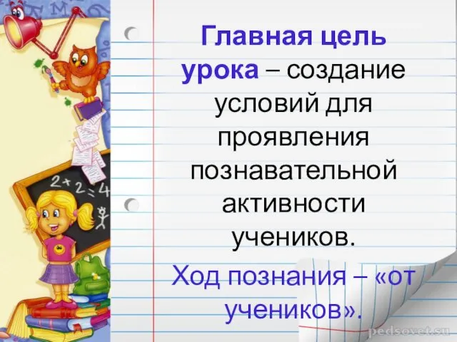 Главная цель урока – создание условий для проявления познавательной активности учеников. Ход познания – «от учеников».