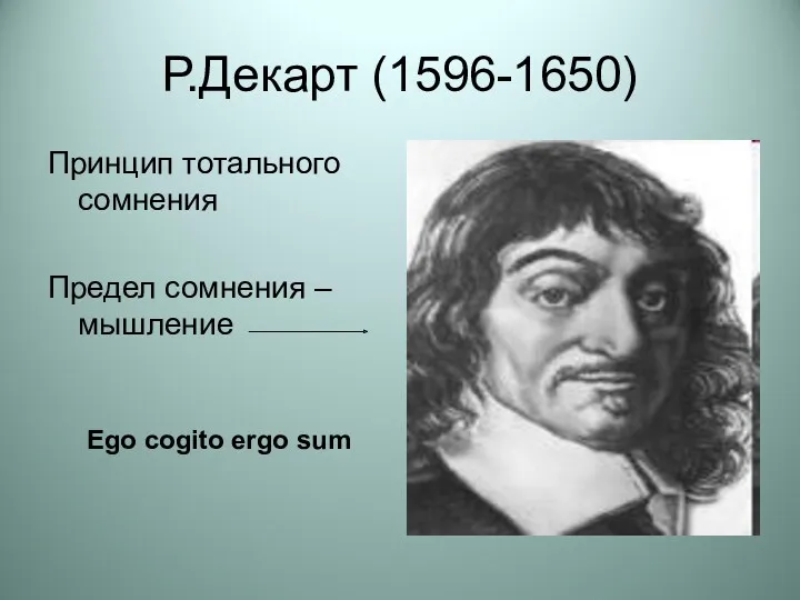 Р.Декарт (1596-1650) Принцип тотального сомнения Предел сомнения – мышление Ego cogito ergo sum