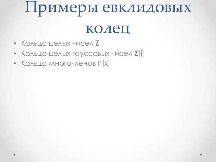 Примеры евклидовых колец Кольцо целых чисел Z Кольцо целых гауссовых чисел Z[i] Кольцо многочленов P[x]