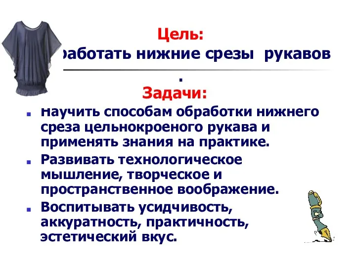 Цель: Обработать нижние срезы рукавов . Задачи: Научить способам обработки