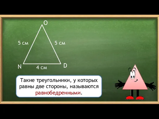N O D 5 см 4 см Такие треугольники, у которых равны две