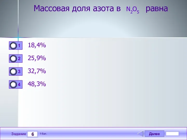 Далее 6 Задание 1 бал. Массовая доля азота в N2O5 равна 18,4% 25,9% 32,7% 48,3%