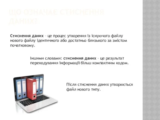 ЩО ОЗНАЧАЄ СТИСНЕННЯ ДАНИХ? Стиснення даних – це процес утворення із існуючого файлу