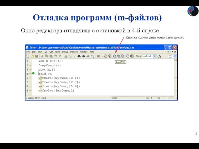 Отладка программ (m-файлов) Окно редактора-отладчика с остановкой в 4-й строке Кнопка исполнения команд построчно