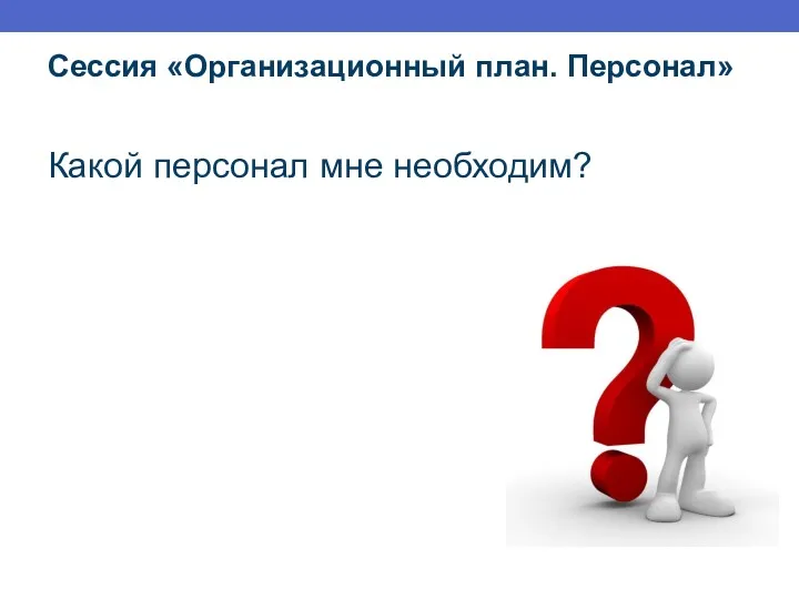 Сессия «Организационный план. Персонал» Какой персонал мне необходим?