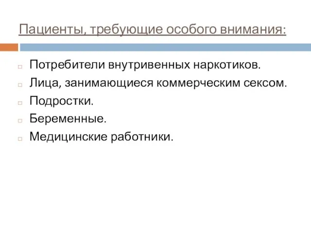 Пациенты, требующие особого внимания: Потребители внутривенных наркотиков. Лица, занимающиеся коммерческим сексом. Подростки. Беременные. Медицинские работники.