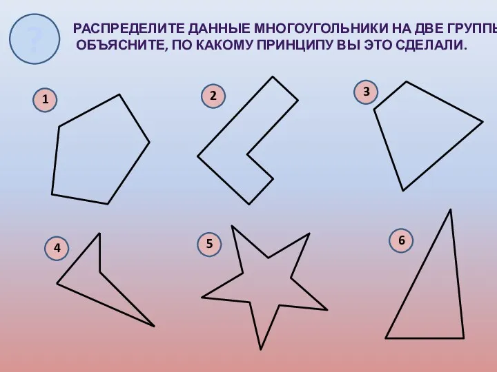 РАСПРЕДЕЛИТЕ ДАННЫЕ МНОГОУГОЛЬНИКИ НА ДВЕ ГРУППЫ. ОБЪЯСНИТЕ, ПО КАКОМУ ПРИНЦИПУ