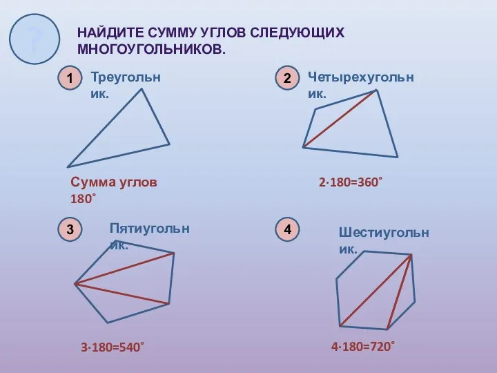 1 НАЙДИТЕ СУММУ УГЛОВ СЛЕДУЮЩИХ МНОГОУГОЛЬНИКОВ. 4 Треугольник. 2 Четырехугольник.