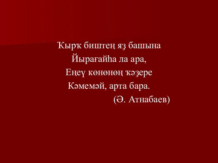 Ҡырҡ биштең яҙ башына Йырағайһа ла ара, Еңеү көнөнөң ҡәҙере Кәмемәй, арта бара. (Ә. Атнабаев)