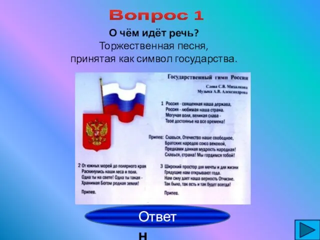 Вопрос 1 О чём идёт речь? Торжественная песня, принятая как символ государства. гимн Ответ