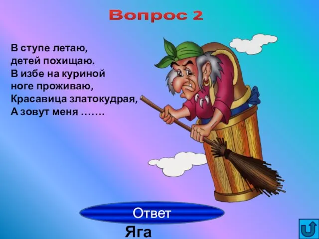 Вопрос 2 Баба Яга Ответ В ступе летаю, детей похищаю.