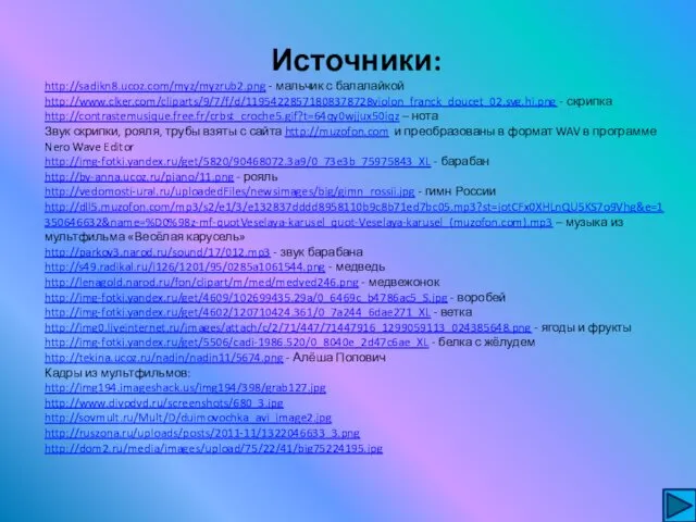 Источники: http://sadikn8.ucoz.com/myz/myzrub2.png - мальчик с балалайкой http://www.clker.com/cliparts/9/7/f/d/11954228571808378728violon_franck_doucet_02.svg.hi.png - скрипка http://contrastemusique.free.fr/crbst_croche5.gif?t=64qy0wjjux50iqz