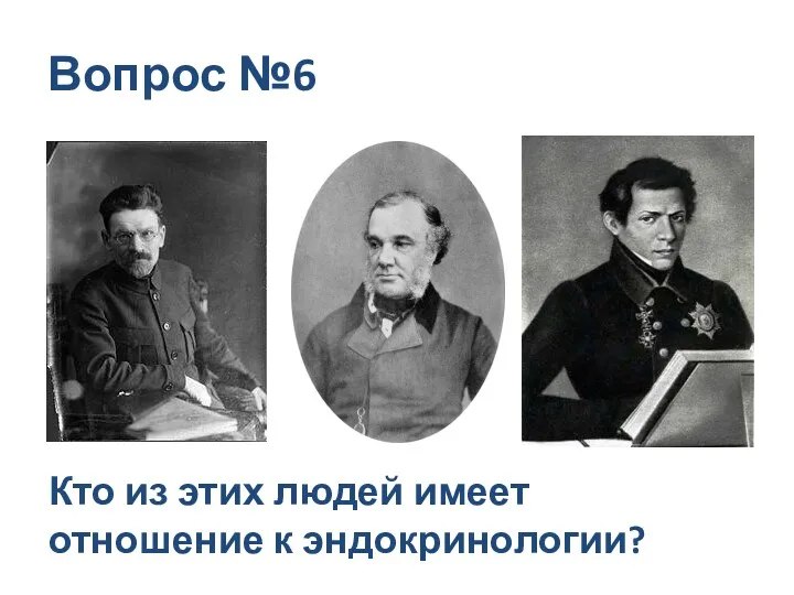 Вопрос №6 Кто из этих людей имеет отношение к эндокринологии?