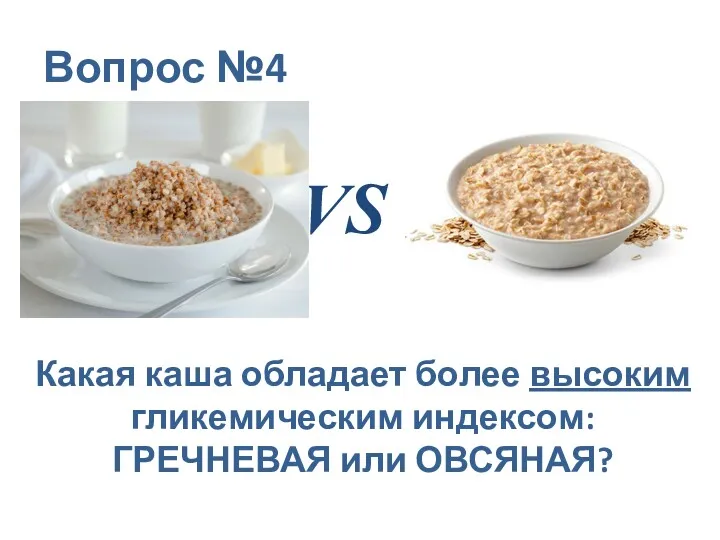 Вопрос №4 VS Какая каша обладает более высоким гликемическим индексом: ГРЕЧНЕВАЯ или ОВСЯНАЯ?