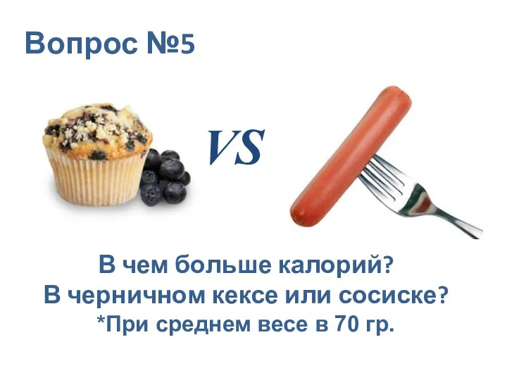 Вопрос №5 VS В чем больше калорий? В черничном кексе