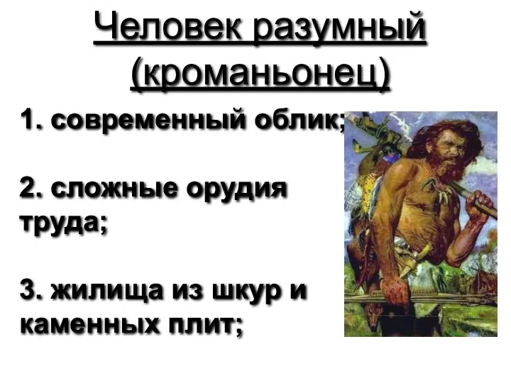 Человек разумный (кроманьонец) 1. современный облик; 2. сложные орудия труда;