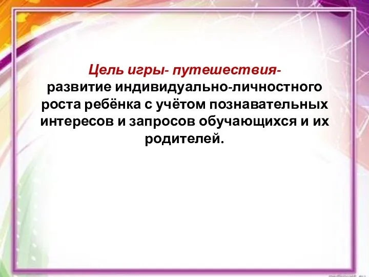 Цель игры- путешествия- развитие индивидуально-личностного роста ребёнка с учётом познавательных