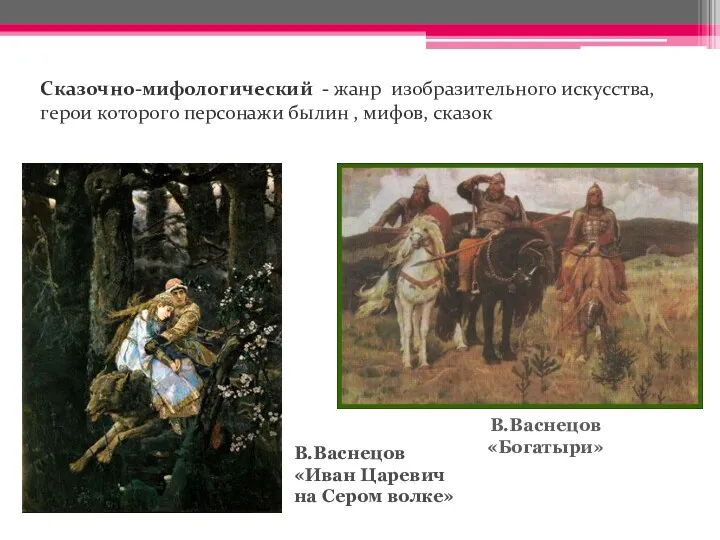 Сказочно-мифологический - жанр изобразительного искусства, герои которого персонажи былин , мифов, сказок В.Васнецов