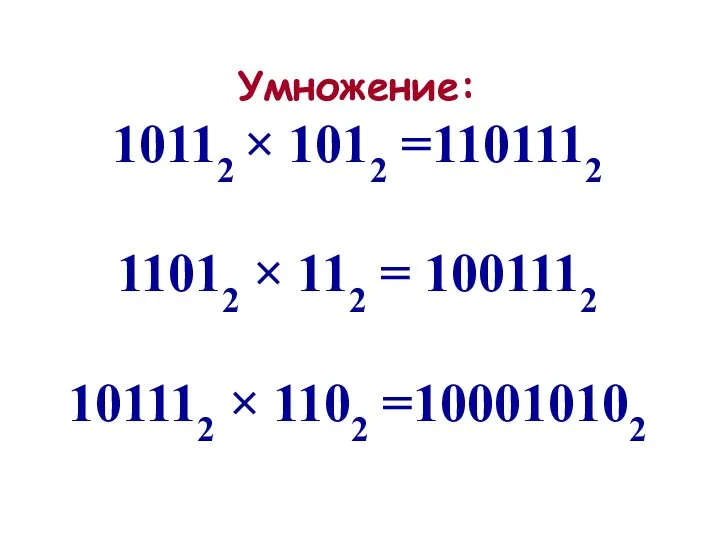 Умножение: 10112 × 1012 =1101112 11012 × 112 = 1001112 101112 × 1102 =100010102