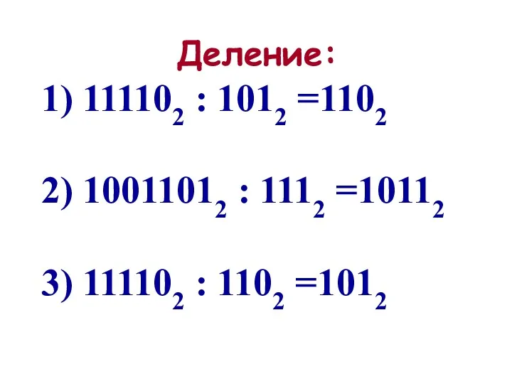 Деление: 1) 111102 : 1012 =1102 2) 10011012 : 1112 =10112 3) 111102 : 1102 =1012