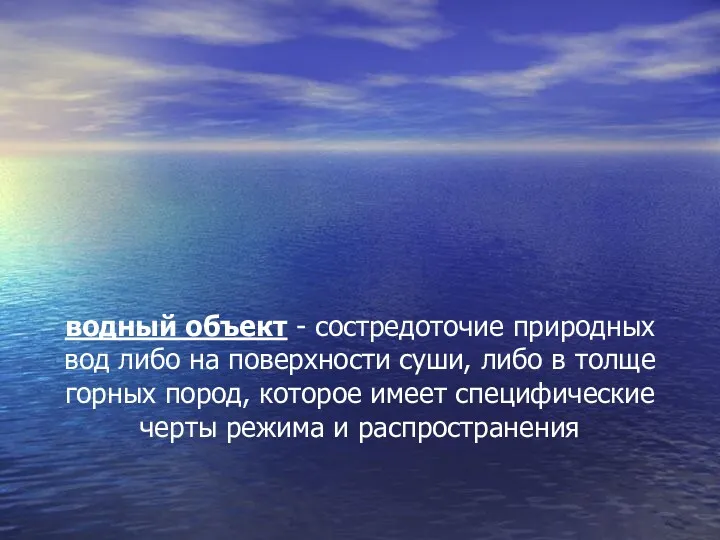 водный объект - состредоточие природных вод либо на поверхности суши,