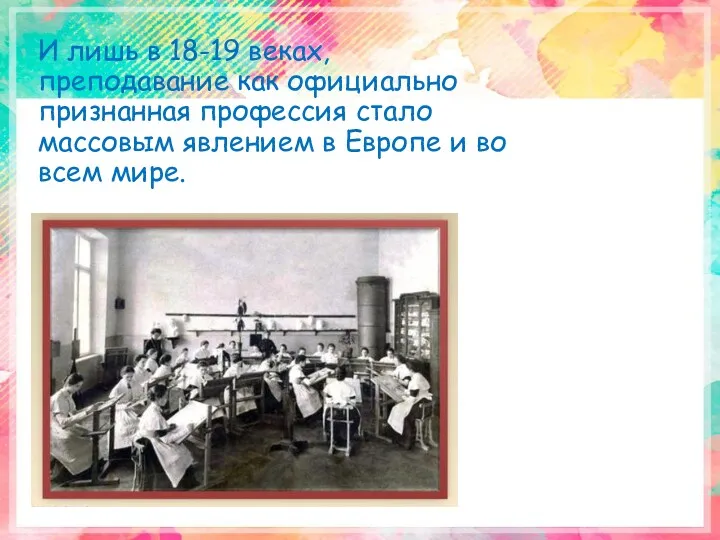 И лишь в 18-19 веках, преподавание как официально признанная профессия