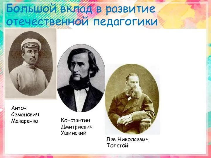 Большой вклад в развитие отечественной педагогики внесли Антон Семенович Макаренко Константин Дмитриевич Ушинский Лев Николаевич Толстой