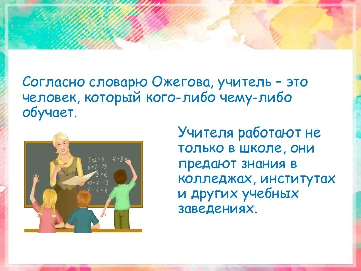 Согласно словарю Ожегова, учитель – это человек, который кого-либо чему-либо