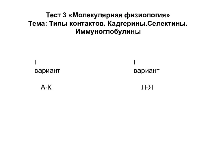 Тест 3 «Молекулярная физиология» Тема: Типы контактов. Кадгерины.Селектины. Иммуноглобулины I вариант А-К II вариант Л-Я