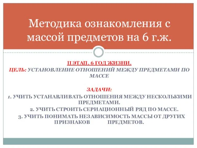 II ЭТАП. 6 ГОД ЖИЗНИ. ЦЕЛЬ: УСТАНОВЛЕНИЕ ОТНОШЕНИЙ МЕЖДУ ПРЕДМЕТАМИ ПО МАССЕ ЗАДАЧИ: