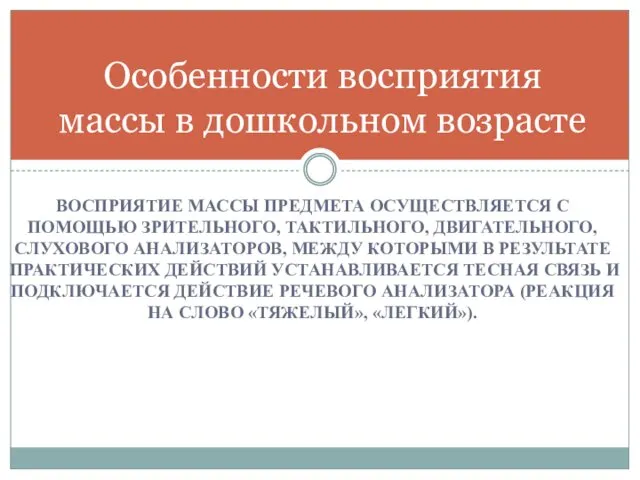 ВОСПРИЯТИЕ МАССЫ ПРЕДМЕТА ОСУЩЕСТВЛЯЕТСЯ С ПОМОЩЬЮ ЗРИТЕЛЬНОГО, ТАКТИЛЬНОГО, ДВИГАТЕЛЬНОГО, СЛУХОВОГО АНАЛИЗАТОРОВ, МЕЖДУ КОТОРЫМИ