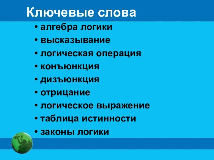 Ключевые слова алгебра логики высказывание логическая операция конъюнкция дизъюнкция отрицание логическое выражение таблица истинности законы логики