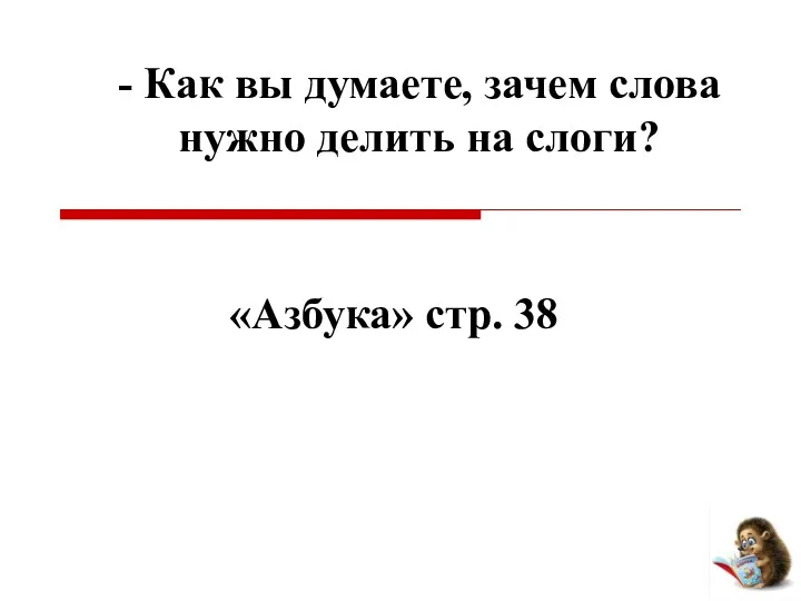 - Как вы думаете, зачем слова нужно делить на слоги? «Азбука» стр. 38