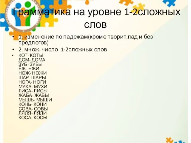 Грамматика на уровне 1-2сложных слов 1. изменение по падежам(кроме творит.пад