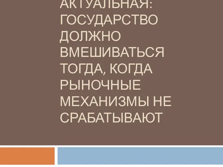 3-Я ТОЧКА ЗРЕНИЯ, НАИБОЛЕЕ АКТУАЛЬНАЯ: ГОСУДАРСТВО ДОЛЖНО ВМЕШИВАТЬСЯ ТОГДА, КОГДА РЫНОЧНЫЕ МЕХАНИЗМЫ НЕ СРАБАТЫВАЮТ