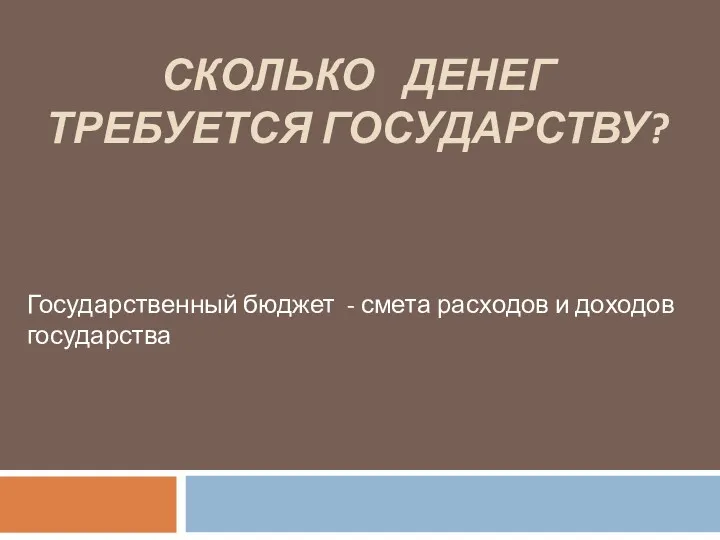 СКОЛЬКО ДЕНЕГ ТРЕБУЕТСЯ ГОСУДАРСТВУ? Государственный бюджет - смета расходов и доходов государства