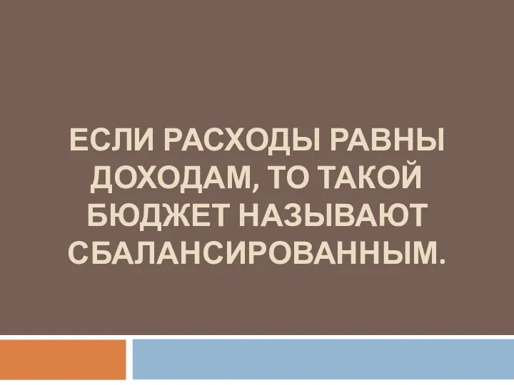 ЕСЛИ РАСХОДЫ РАВНЫ ДОХОДАМ, ТО ТАКОЙ БЮДЖЕТ НАЗЫВАЮТ СБАЛАНСИРОВАННЫМ.