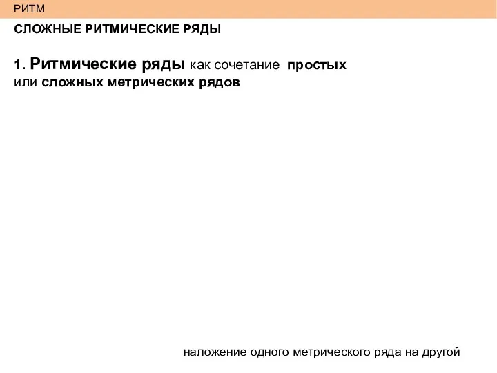 СЛОЖНЫЕ РИТМИЧЕСКИЕ РЯДЫ 1. Ритмические ряды как сочетание простых или