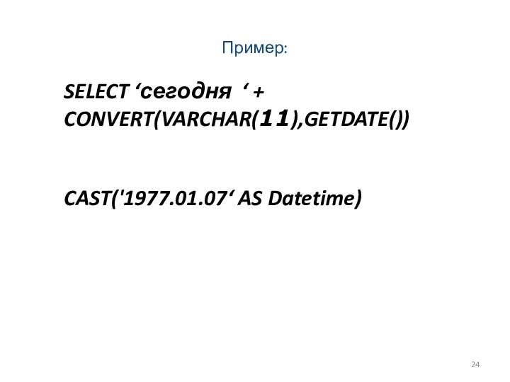 Пример: SELECT ‘сегодня ‘ + CONVERT(VARCHAR(11),GETDATE()) CAST('1977.01.07‘ AS Datetime)