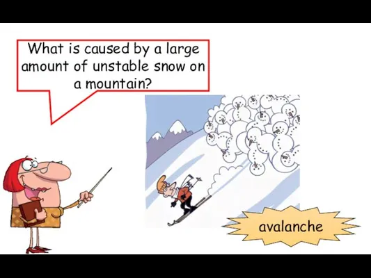 What is caused by a large amount of unstable snow on a mountain? avalanche