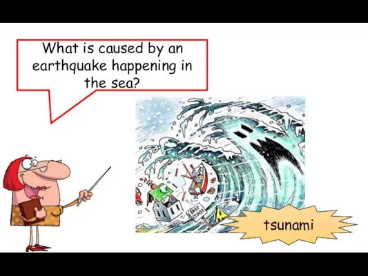 What is caused by an earthquake happening in the sea? tsunami
