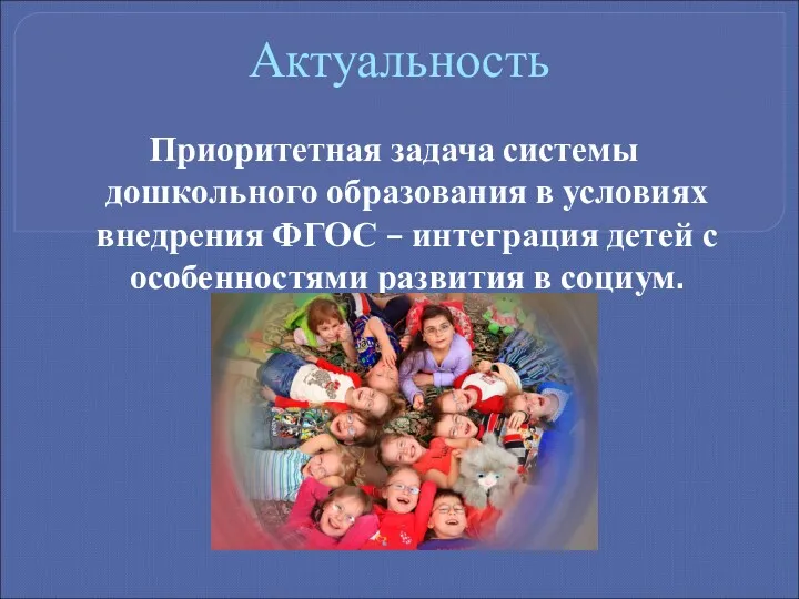 Актуальность Приоритетная задача системы дошкольного образования в условиях внедрения ФГОС – интеграция детей