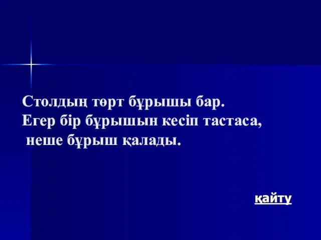 Столдың төрт бұрышы бар. Егер бір бұрышын кесіп тастаса, неше бұрыш қалады. қайту